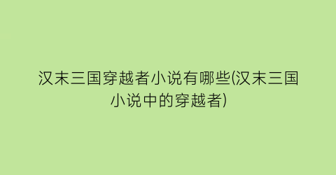 汉末三国穿越者小说有哪些(汉末三国小说中的穿越者)