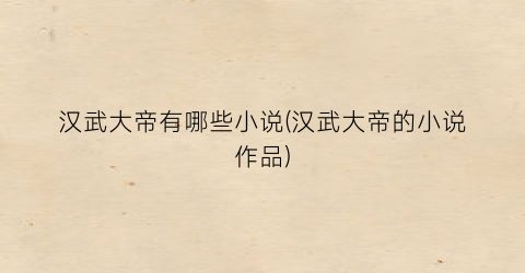 汉武大帝有哪些小说(汉武大帝的小说作品)