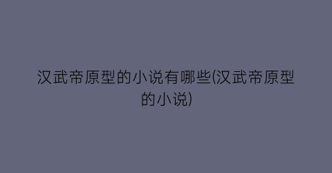 汉武帝原型的小说有哪些(汉武帝原型的小说)