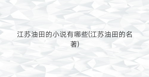 江苏油田的小说有哪些(江苏油田的名著)
