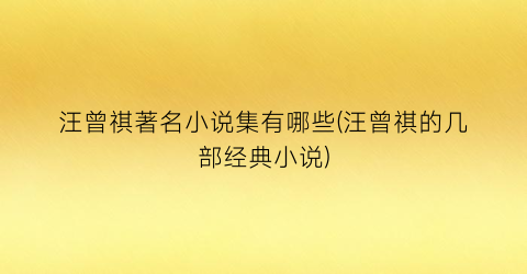 汪曾祺著名小说集有哪些(汪曾祺的几部经典小说)