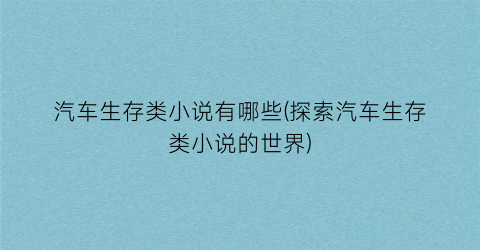 汽车生存类小说有哪些(探索汽车生存类小说的世界)