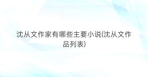 沈从文作家有哪些主要小说(沈从文作品列表)