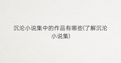 沉沦小说集中的作品有哪些(了解沉沦小说集)