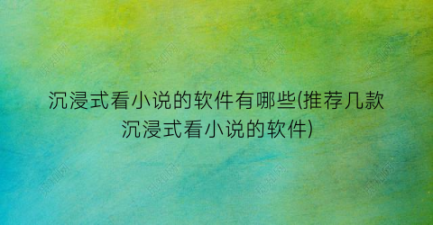 沉浸式看小说的软件有哪些(推荐几款沉浸式看小说的软件)