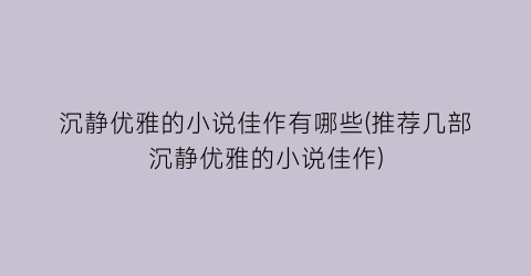 沉静优雅的小说佳作有哪些(推荐几部沉静优雅的小说佳作)