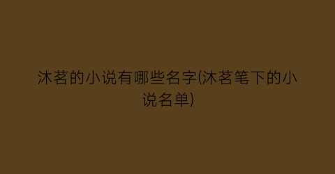 沐茗的小说有哪些名字(沐茗笔下的小说名单)