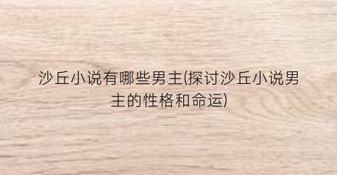 沙丘小说有哪些男主(探讨沙丘小说男主的性格和命运)