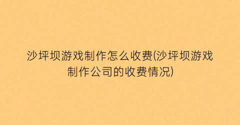 “沙坪坝游戏制作怎么收费(沙坪坝游戏制作公司的收费情况)