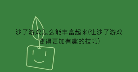 “沙子游戏怎么能丰富起来(让沙子游戏变得更加有趣的技巧)