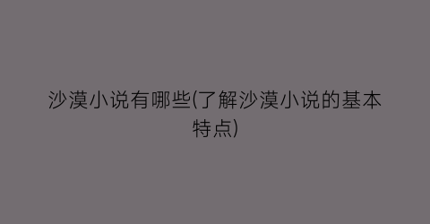 沙漠小说有哪些(了解沙漠小说的基本特点)