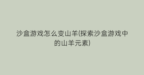 “沙盒游戏怎么变山羊(探索沙盒游戏中的山羊元素)