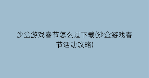 沙盒游戏春节怎么过下载(沙盒游戏春节活动攻略)