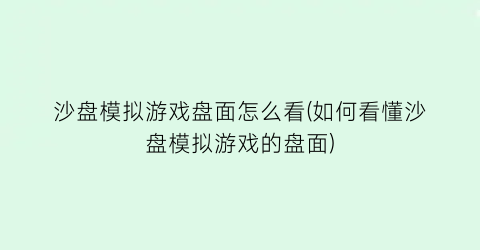 “沙盘模拟游戏盘面怎么看(如何看懂沙盘模拟游戏的盘面)