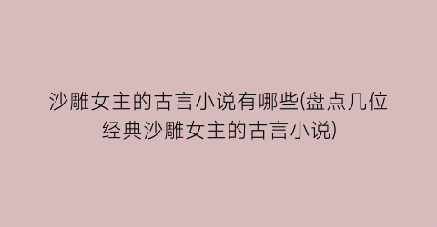 沙雕女主的古言小说有哪些(盘点几位经典沙雕女主的古言小说)