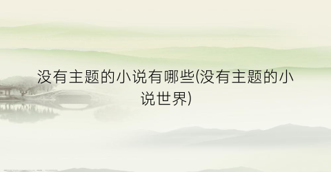 没有主题的小说有哪些(没有主题的小说世界)