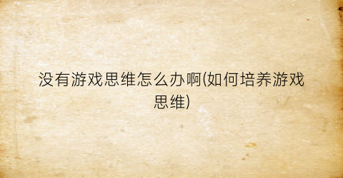 没有游戏思维怎么办啊(如何培养游戏思维)