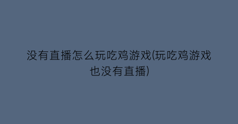 “没有直播怎么玩吃鸡游戏(玩吃鸡游戏也没有直播)