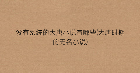 没有系统的大唐小说有哪些(大唐时期的无名小说)