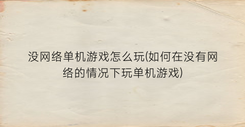 没网络单机游戏怎么玩(如何在没有网络的情况下玩单机游戏)