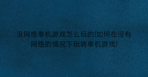 没网络单机游戏怎么玩的(如何在没有网络的情况下玩转单机游戏)