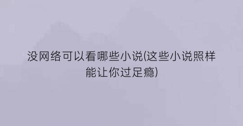 没网络可以看哪些小说(这些小说照样能让你过足瘾)