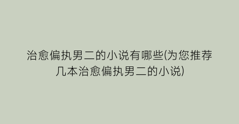 治愈偏执男二的小说有哪些(为您推荐几本治愈偏执男二的小说)