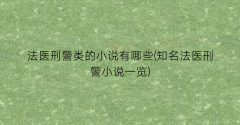 法医刑警类的小说有哪些(知名法医刑警小说一览)
