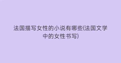 法国描写女性的小说有哪些(法国文学中的女性书写)