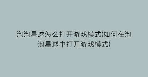 “泡泡星球怎么打开游戏模式(如何在泡泡星球中打开游戏模式)