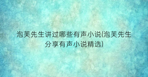 泡芙先生讲过哪些有声小说(泡芙先生分享有声小说精选)