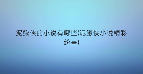 泥鳅侠的小说有哪些(泥鳅侠小说精彩纷呈)