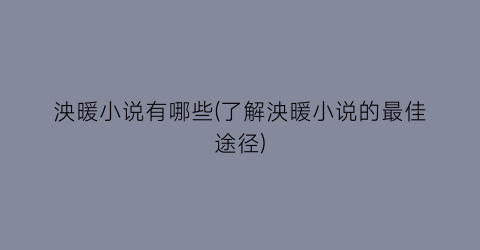 泱暖小说有哪些(了解泱暖小说的最佳途径)