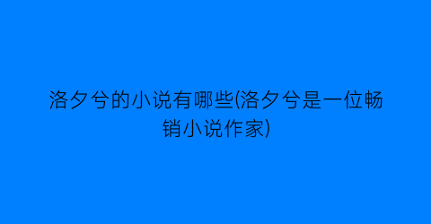 洛夕兮的小说有哪些(洛夕兮是一位畅销小说作家)