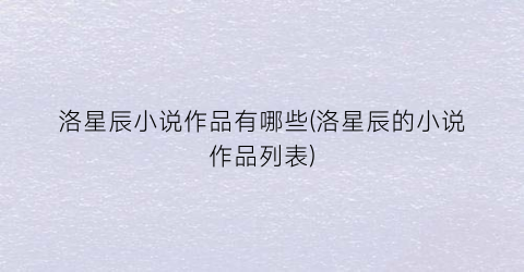 洛星辰小说作品有哪些(洛星辰的小说作品列表)