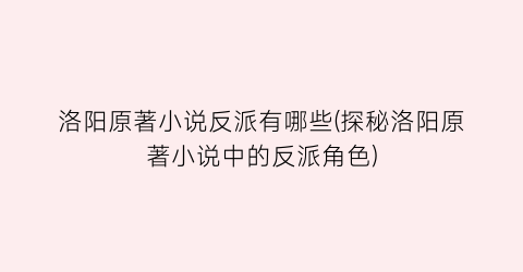 洛阳原著小说反派有哪些(探秘洛阳原著小说中的反派角色)