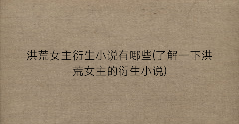 洪荒女主衍生小说有哪些(了解一下洪荒女主的衍生小说)