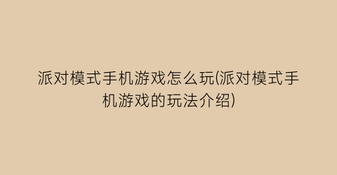 “派对模式手机游戏怎么玩(派对模式手机游戏的玩法介绍)