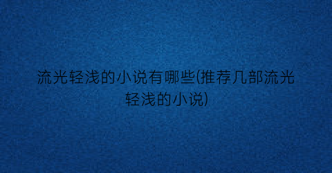 流光轻浅的小说有哪些(推荐几部流光轻浅的小说)