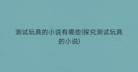 测试玩具的小说有哪些(探究测试玩具的小说)