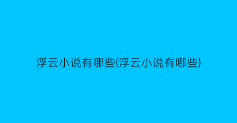 浮云小说有哪些(浮云小说有哪些)