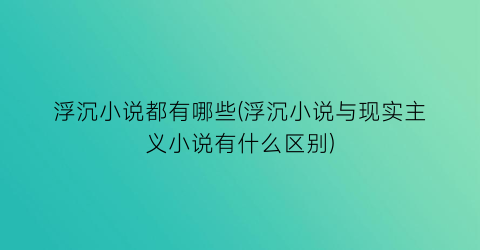 浮沉小说都有哪些(浮沉小说与现实主义小说有什么区别)