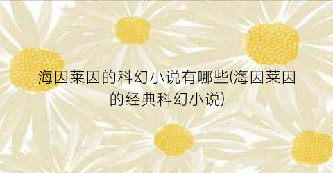 海因莱因的科幻小说有哪些(海因莱因的经典科幻小说)