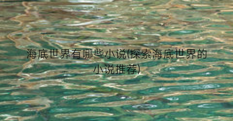 海底世界有哪些小说(探索海底世界的小说推荐)