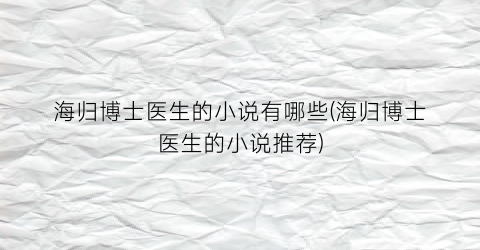 海归博士医生的小说有哪些(海归博士医生的小说推荐)