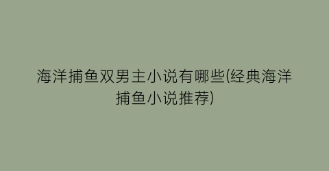 海洋捕鱼双男主小说有哪些(经典海洋捕鱼小说推荐)