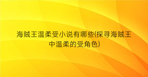 海贼王温柔受小说有哪些(探寻海贼王中温柔的受角色)