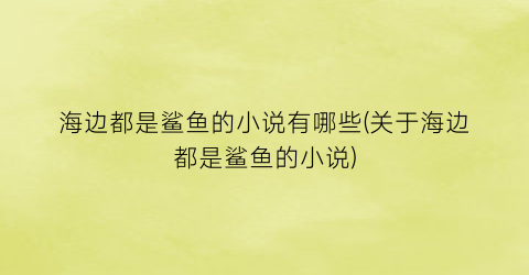海边都是鲨鱼的小说有哪些(关于海边都是鲨鱼的小说)
