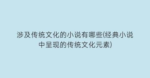 涉及传统文化的小说有哪些(经典小说中呈现的传统文化元素)