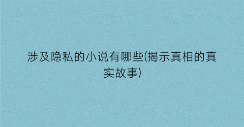 涉及隐私的小说有哪些(揭示真相的真实故事)